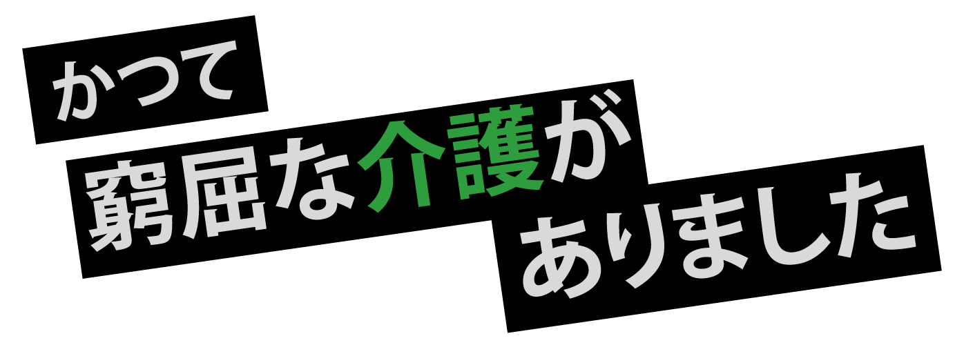 かつて窮屈な介護がありました